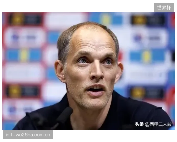 图赫尔公布英格兰世界杯名单，福登与帕尔默意外落选引发战术变阵猜想。